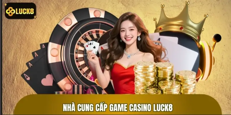 Các nhà cung cấp game casino LUCK8 chuẩn quốc tế Các nhà cung cấp game casino LUCK8 chuẩn quốc tế
