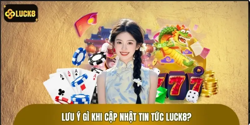 Cần lưu ý gì khi cập nhật tin tức trên nền tảng LUCK8
