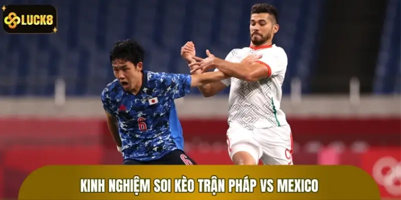 Kinh nghiệm soi kèo trận Pháp vs Mexico bất bại nhất Kinh nghiệm soi kèo trận Pháp vs Mexico bất bại nhất