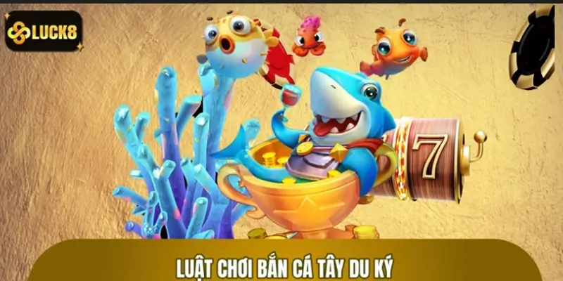 Luật chơi bắn cá Tây Du Ký đầy đủ dành cho người mới