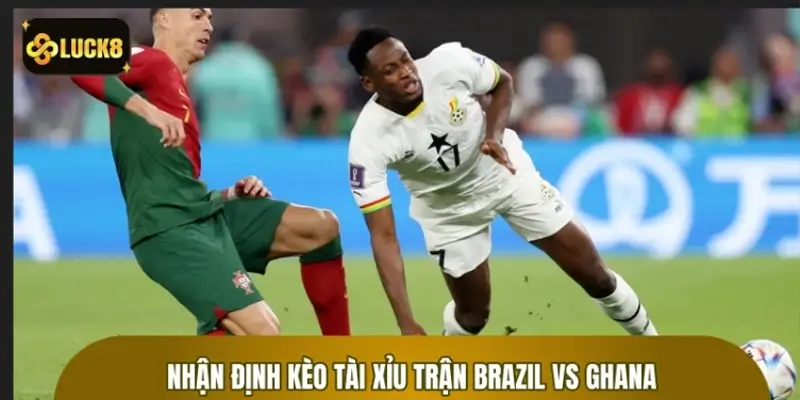 Nhận định kèo tài xỉu trận Brazil vs Ghana