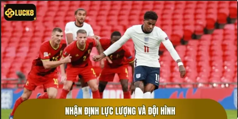 Nhận định lực lượng và đội hình dự kiến Anh vs Bỉ