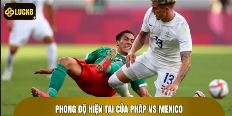 Thống kê phong độ hiện tại của Pháp vs Mexico Thống kê phong độ hiện tại của Pháp vs Mexico