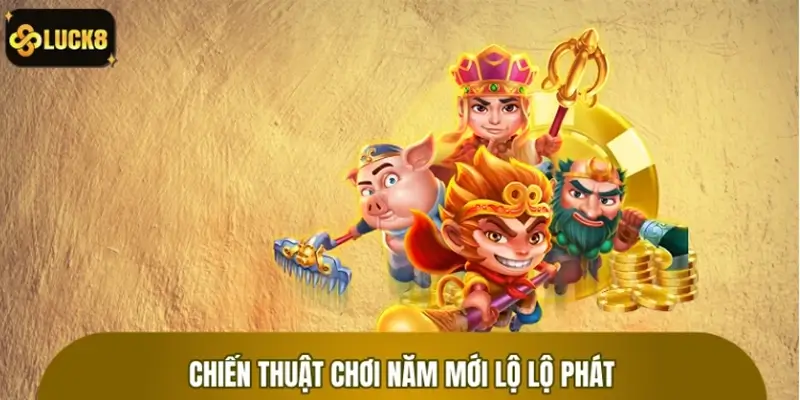 Tư duy cao thủ khi chơi Năm Mới Lộ Lộ Phát